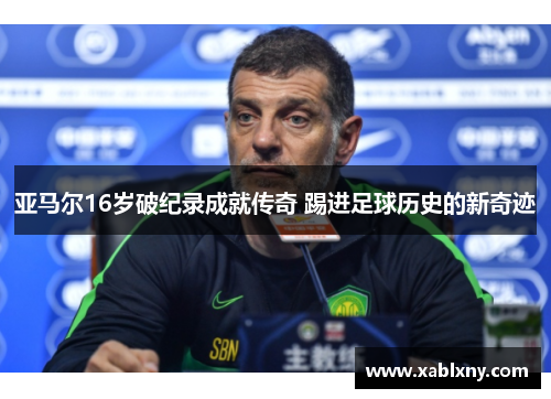 亚马尔16岁破纪录成就传奇 踢进足球历史的新奇迹
