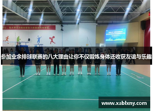 参加业余排球联赛的八大理由让你不仅锻炼身体还收获友谊与乐趣