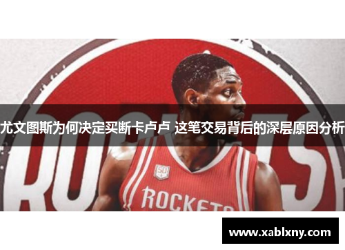 尤文图斯为何决定买断卡卢卢 这笔交易背后的深层原因分析