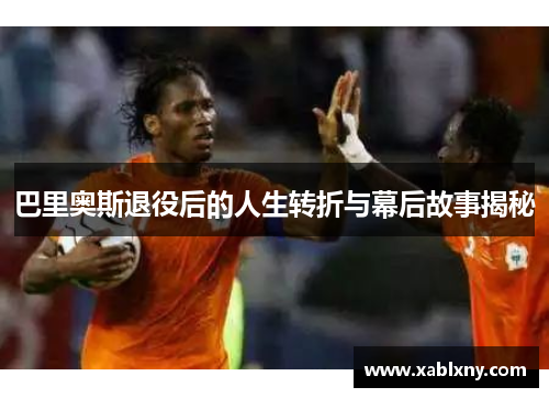 巴里奥斯退役后的人生转折与幕后故事揭秘