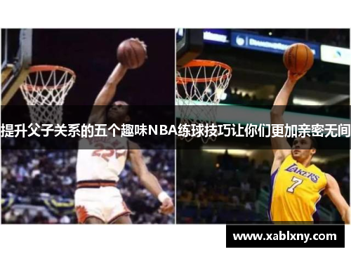 提升父子关系的五个趣味NBA练球技巧让你们更加亲密无间