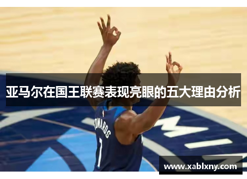 亚马尔在国王联赛表现亮眼的五大理由分析