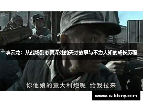 李云龙：从战场到心灵深处的天才故事与不为人知的成长历程