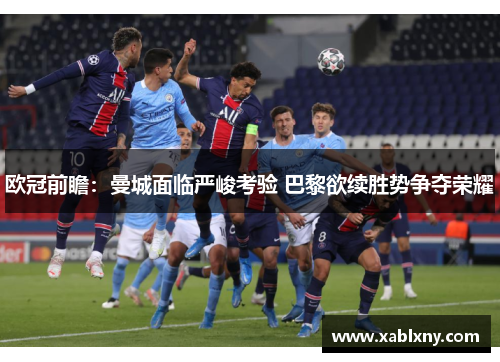 欧冠前瞻：曼城面临严峻考验 巴黎欲续胜势争夺荣耀
