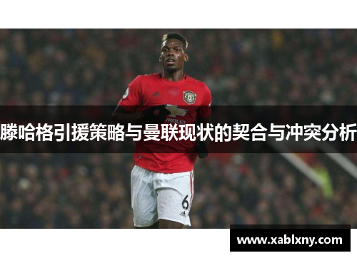 滕哈格引援策略与曼联现状的契合与冲突分析