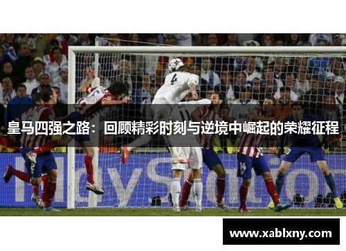 皇马四强之路：回顾精彩时刻与逆境中崛起的荣耀征程
