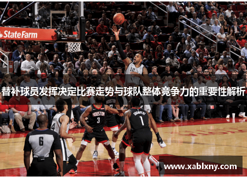 替补球员发挥决定比赛走势与球队整体竞争力的重要性解析