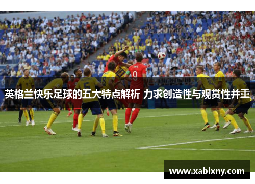 英格兰快乐足球的五大特点解析 力求创造性与观赏性并重