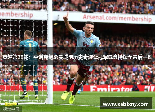 英超第38轮：平诺克绝杀曼城创历史奇迹让冠军悬念持续至最后一刻