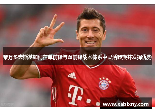 莱万多夫斯基如何在单前锋与双前锋战术体系中灵活转换并发挥优势