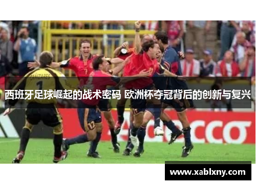 西班牙足球崛起的战术密码 欧洲杯夺冠背后的创新与复兴