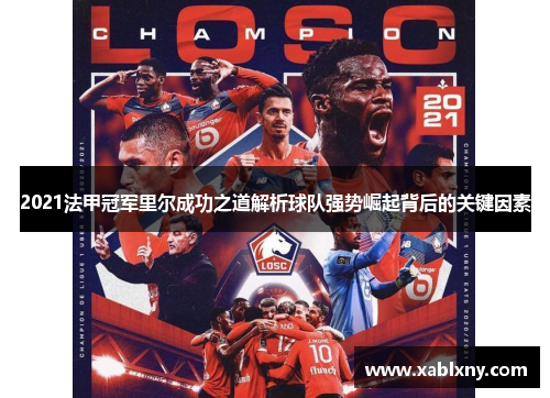 2021法甲冠军里尔成功之道解析球队强势崛起背后的关键因素
