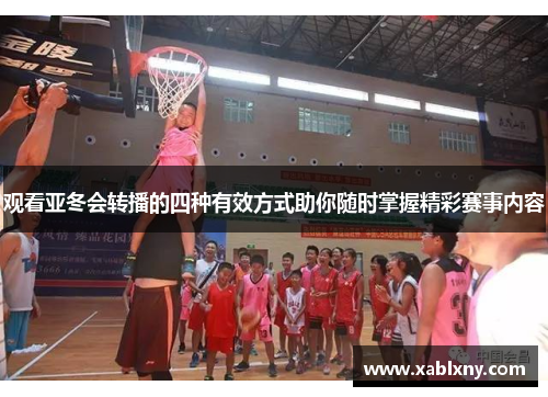 观看亚冬会转播的四种有效方式助你随时掌握精彩赛事内容 观看亚冬会转播的四种有效方式助你随时掌握精彩赛事内容