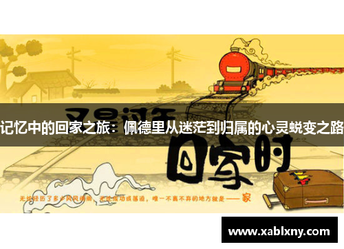 记忆中的回家之旅：佩德里从迷茫到归属的心灵蜕变之路