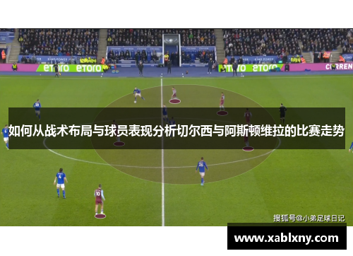 如何从战术布局与球员表现分析切尔西与阿斯顿维拉的比赛走势